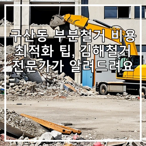 구산동 부분철거 비용 최적화 팁, 김해철거 전문가가 알려드려요