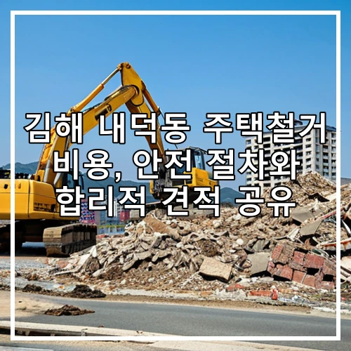김해 내덕동 주택철거 비용, 안전 절차와 합리적 견적 공유
