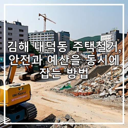 김해 내덕동 주택철거, 안전과 예산을 동시에 잡는 방법