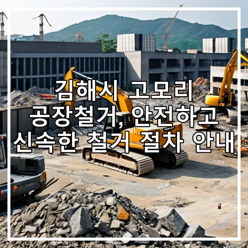 김해시 고모리 공장철거, 안전하고 신속한 철거 절차 안내