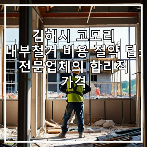김해시 고모리 내부철거 비용 절약 팁: 전문업체의 합리적 가격
