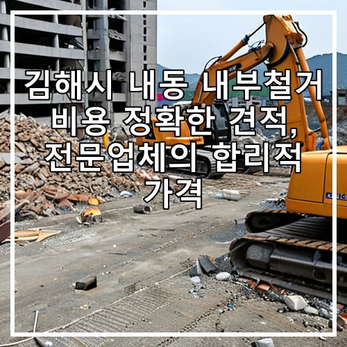 김해시 내동 내부철거 비용 정확한 견적, 전문업체의 합리적 가격