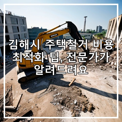 김해시 주택철거 비용 최적화 팁, 전문가가 알려드려요