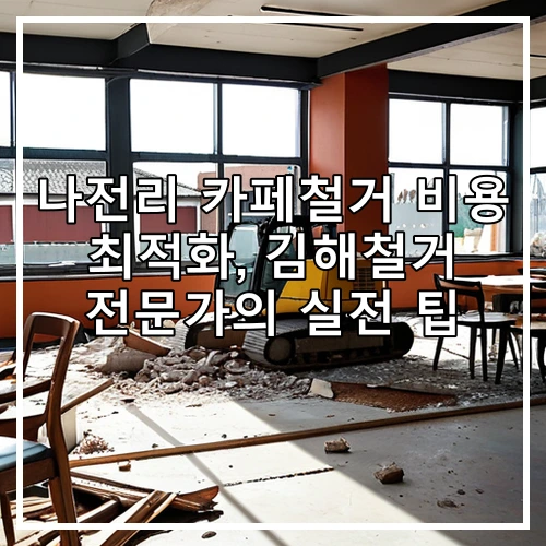 나전리 카페철거 비용 최적화, 김해철거 전문가의 실전 팁