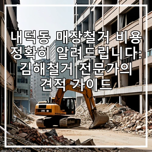 내덕동 매장철거 비용 정확히 알려드립니다: 김해철거 전문가의 견적 가이드