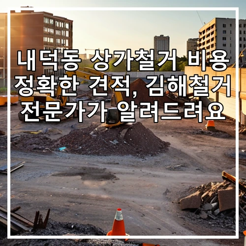 내덕동 상가철거 비용 정확한 견적, 김해철거 전문가가 알려드려요