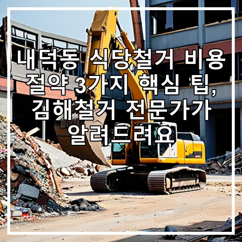 내덕동 식당철거 비용 절약 3가지 핵심 팁, 김해철거 전문가가 알려드려요