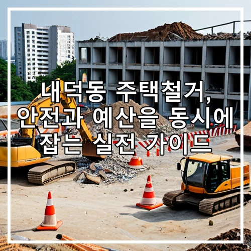 내덕동 주택철거, 안전과 예산을 동시에 잡는 실전 가이드