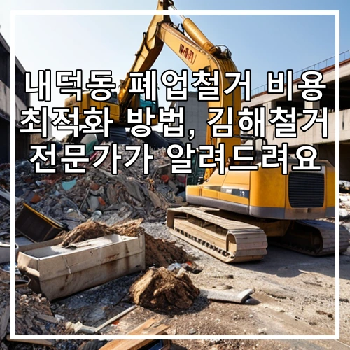 내덕동 폐업철거 비용 최적화 방법, 김해철거 전문가가 알려드려요