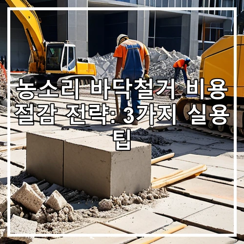 농소리 바닥철거 비용 절감 전략: 3가지 실용 팁