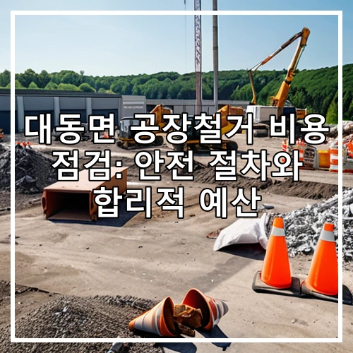 대동면 공장철거 비용 점검: 안전 절차와 합리적 예산