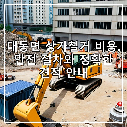 대동면 상가철거 비용, 안전 절차와 정확한 견적 안내