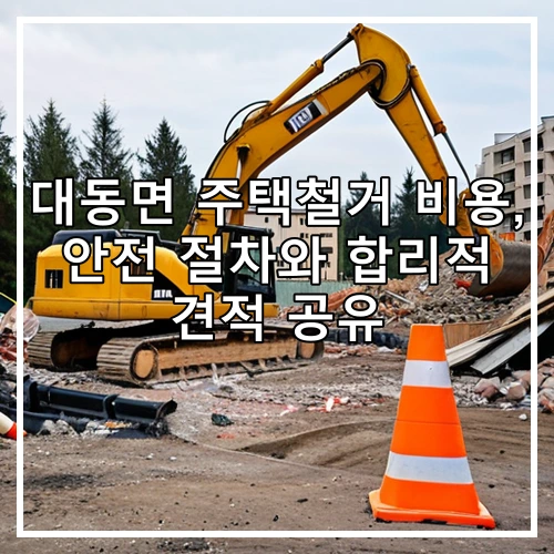 대동면 주택철거 비용, 안전 절차와 합리적 견적 공유