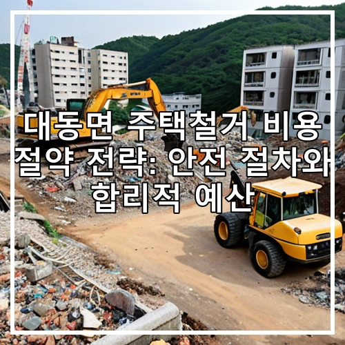대동면 주택철거 비용 절약 전략: 안전 절차와 합리적 예산