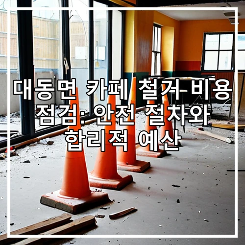 대동면 카페 철거 비용 점검: 안전 절차와 합리적 예산