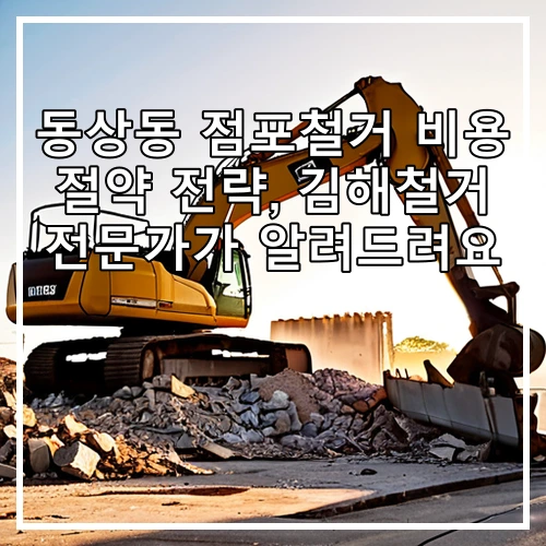 동상동 점포철거 비용 절약 전략, 김해철거 전문가가 알려드려요