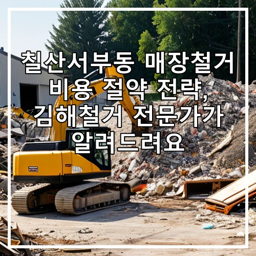 칠산서부동 매장철거 비용 절약 전략, 김해철거 전문가가 알려드려요