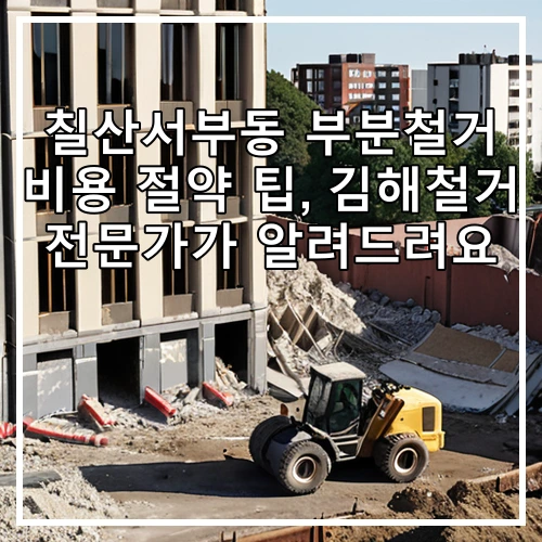 칠산서부동 부분철거 비용 절약 팁, 김해철거 전문가가 알려드려요