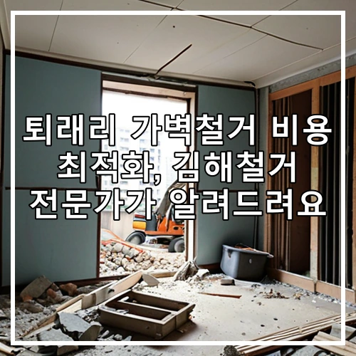 퇴래리 가벽철거 비용 최적화, 김해철거 전문가가 알려드려요