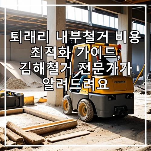 퇴래리 내부철거 비용 최적화 가이드, 김해철거 전문가가 알려드려요