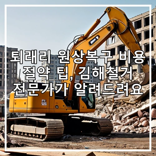 퇴래리 원상복구 비용 절약 팁, 김해철거 전문가가 알려드려요